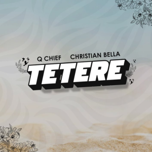Christian Bella Ft Q Chief – Tetere