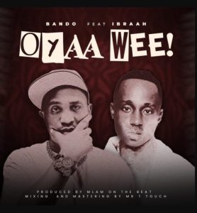 Bando Ft Ibraah – Oyaa Wee!
