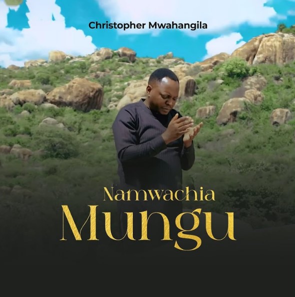 Christopher Mwahangila - Namwachia Mungu