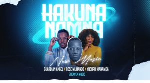Guardian Angel Ft Rose Muhando & Yusuph Manamba – Hakuna Namna