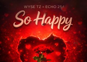 Wyse Tz Ft Echo 254 - So Happy (Nikushike Wapi)