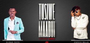 Elisha Toto Ft Enock Bella – Tusiwe Maadui