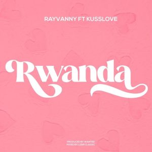 Rayvanny Ft Kusslove – Rwanda